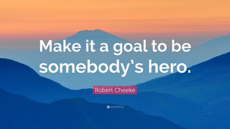 Robert Cheeke Quote: “Make it a goal to be somebody’s hero.”