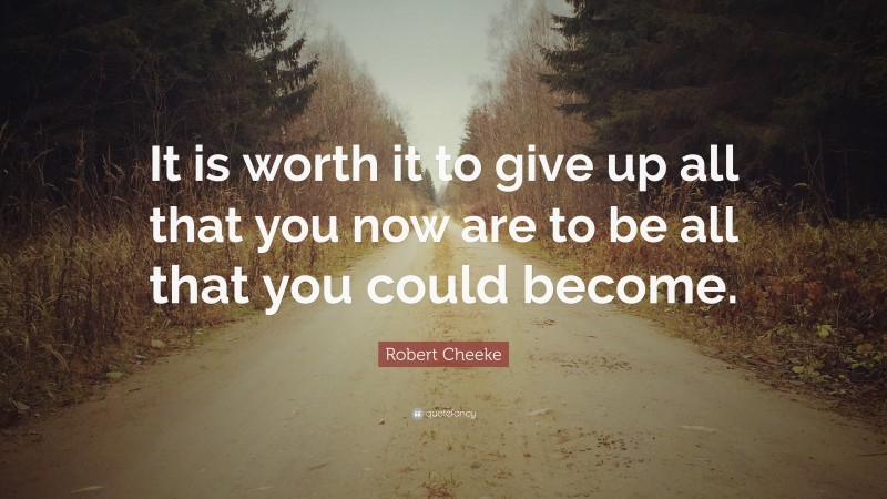 Robert Cheeke Quote: “It is worth it to give up all that you now are to be all that you could become.”