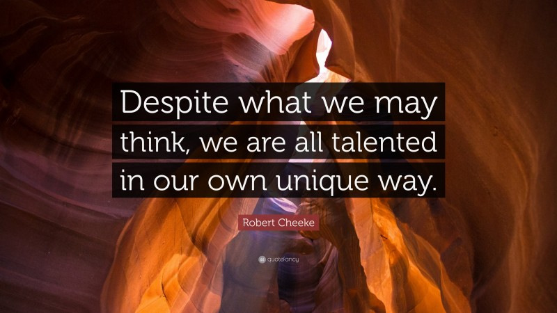 Robert Cheeke Quote: “Despite what we may think, we are all talented in our own unique way.”
