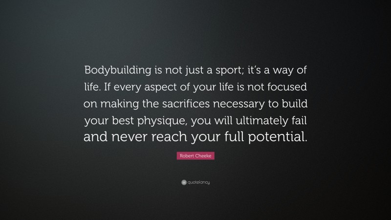 Robert Cheeke Quote: “Bodybuilding is not just a sport; it’s a way of life. If every aspect of your life is not focused on making the sacrifices necessary to build your best physique, you will ultimately fail and never reach your full potential.”