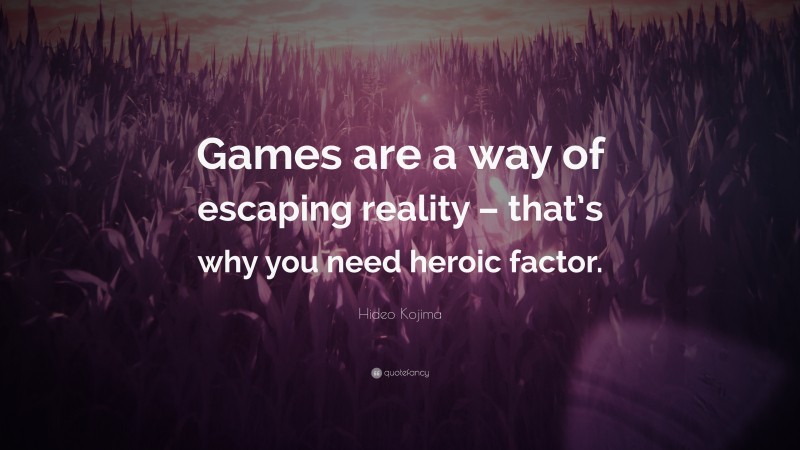 Hideo Kojima Quote: “Games are a way of escaping reality – that’s why you need heroic factor.”
