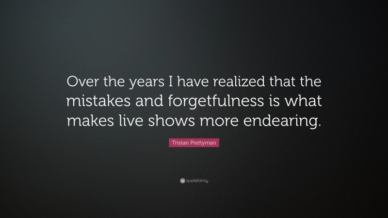 Tristan Prettyman Quote: “Over the years I have realized that the mistakes and forgetfulness is what makes live shows more endearing.”