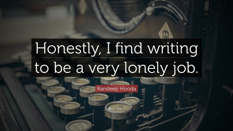Randeep Hooda Quote: “Honestly, I find writing to be a very lonely job.”