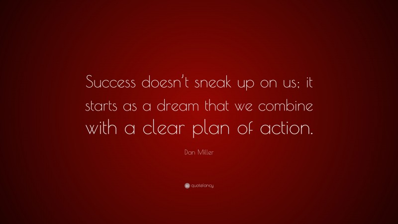 Dan Miller Quote: “Success doesn’t sneak up on us; it starts as a dream that we combine with a clear plan of action.”