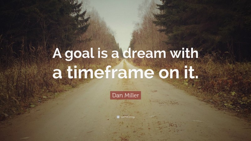 Dan Miller Quote: “A goal is a dream with a timeframe on it.”