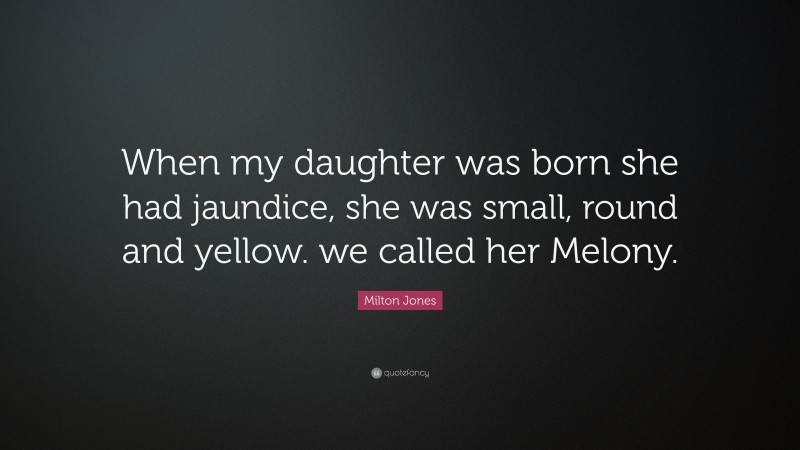 Milton Jones Quote: “When my daughter was born she had jaundice, she was small, round and yellow. we called her Melony.”