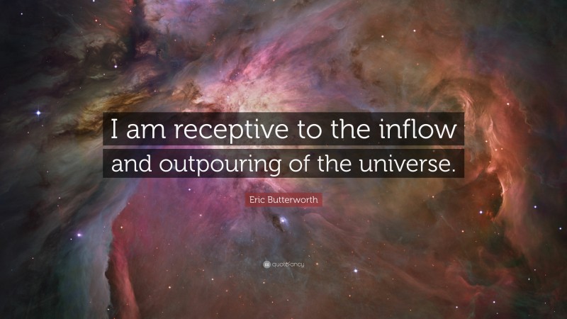 Eric Butterworth Quote: “I am receptive to the inflow and outpouring of the universe.”
