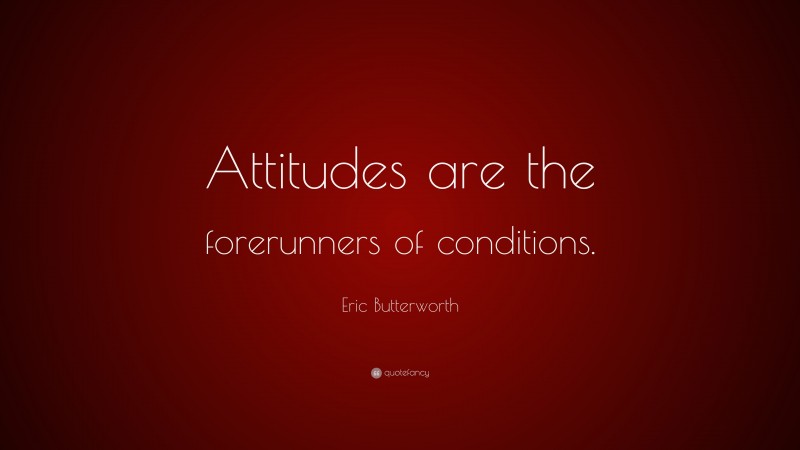 Eric Butterworth Quote: “Attitudes are the forerunners of conditions.”