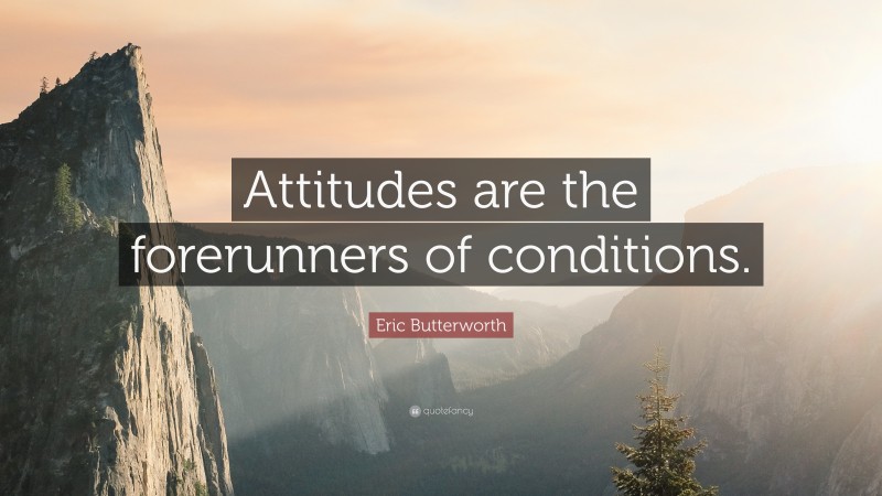 Eric Butterworth Quote: “Attitudes are the forerunners of conditions.”