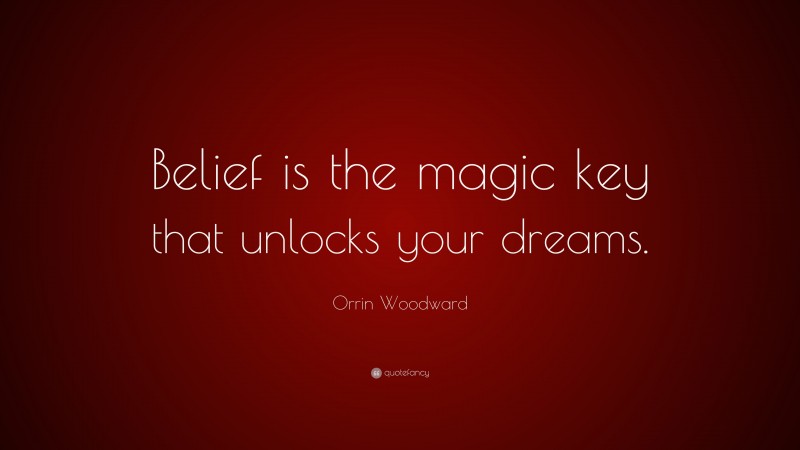 Orrin Woodward Quote: “Belief is the magic key that unlocks your dreams.”