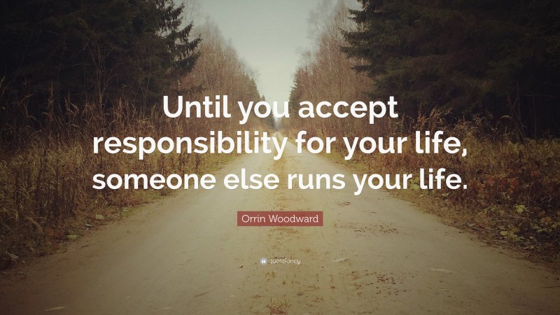 Orrin Woodward Quote: “Until you accept responsibility for your life, someone else runs your life.”