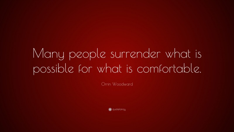 Orrin Woodward Quote: “Many people surrender what is possible for what is comfortable.”