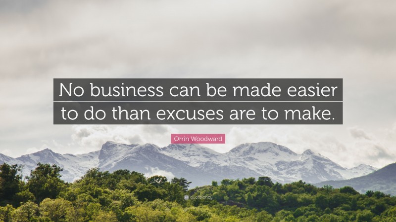 Orrin Woodward Quote: “No business can be made easier to do than excuses are to make.”