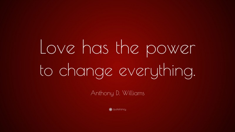 Anthony D. Williams Quote: “Love has the power to change everything.”