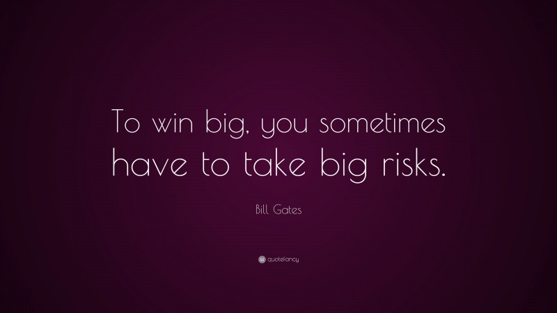 Bill Gates Quote: “To win big, you sometimes have to take big risks.”