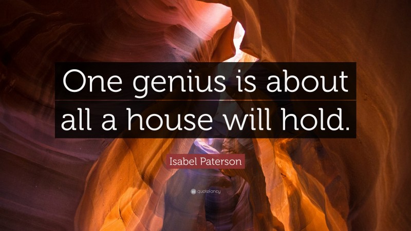 Isabel Paterson Quote: “One genius is about all a house will hold.”