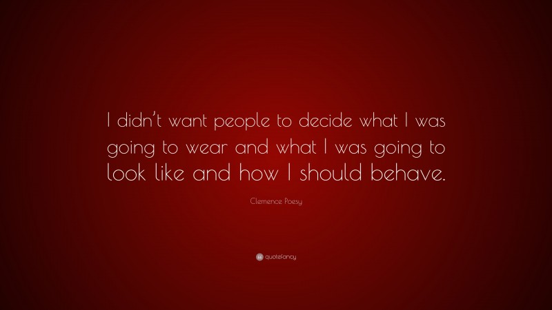 Clemence Poesy Quote: “I didn’t want people to decide what I was going to wear and what I was going to look like and how I should behave.”
