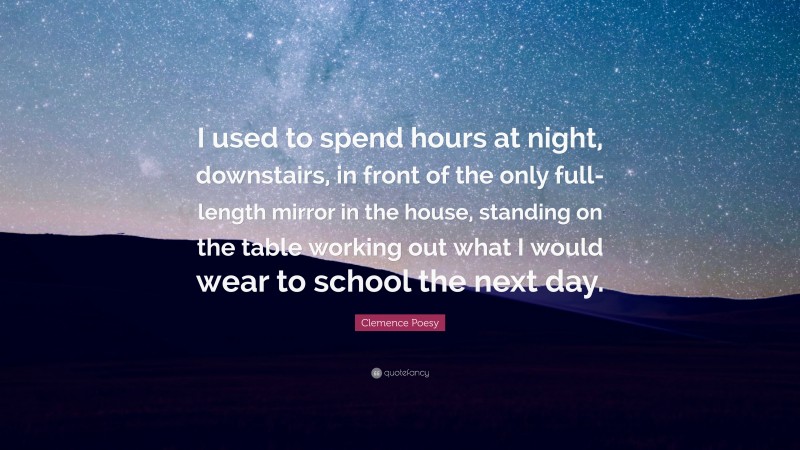 Clemence Poesy Quote: “I used to spend hours at night, downstairs, in front of the only full-length mirror in the house, standing on the table working out what I would wear to school the next day.”