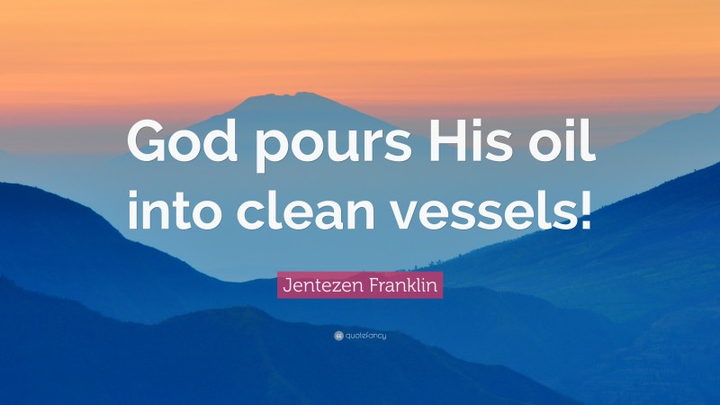 Jentezen Franklin Quote: “God pours His oil into clean vessels!”