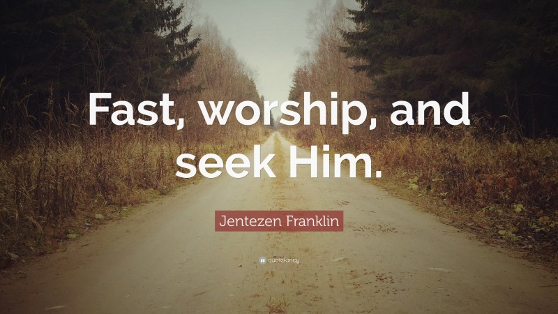 Jentezen Franklin Quote: “Fast, worship, and seek Him.”