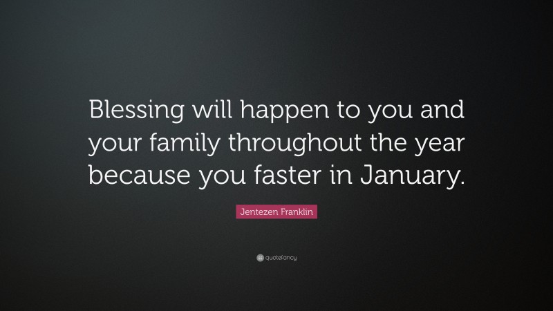 Jentezen Franklin Quote: “Blessing will happen to you and your family throughout the year because you faster in January.”