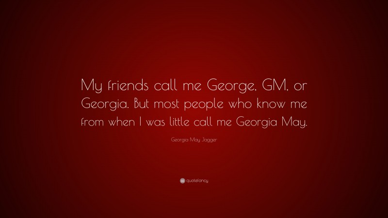 Georgia May Jagger Quote: “My friends call me George, GM, or Georgia. But most people who know me from when I was little call me Georgia May.”