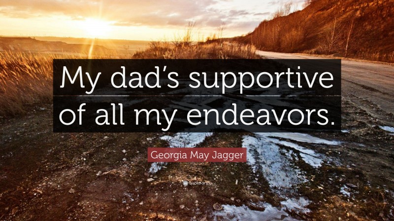 Georgia May Jagger Quote: “My dad’s supportive of all my endeavors.”