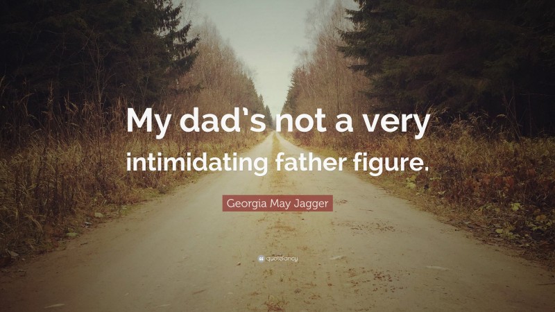 Georgia May Jagger Quote: “My dad’s not a very intimidating father figure.”