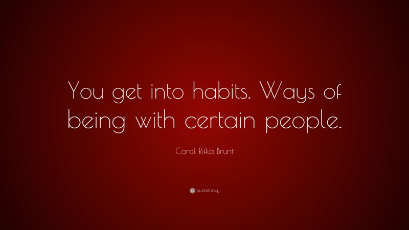 Carol Rifka Brunt Quote: “You get into habits. Ways of being with certain people.”