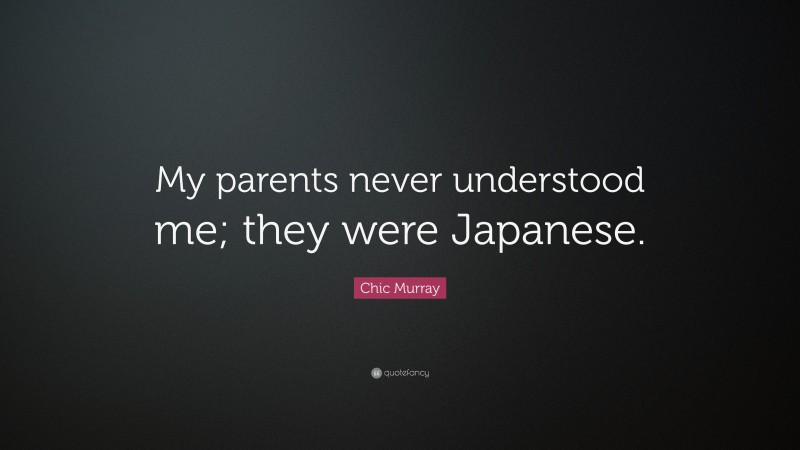 Chic Murray Quote: “My parents never understood me; they were Japanese.”