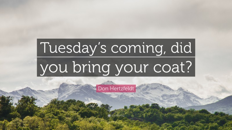 Don Hertzfeldt Quote: “Tuesday’s coming, did you bring your coat?”