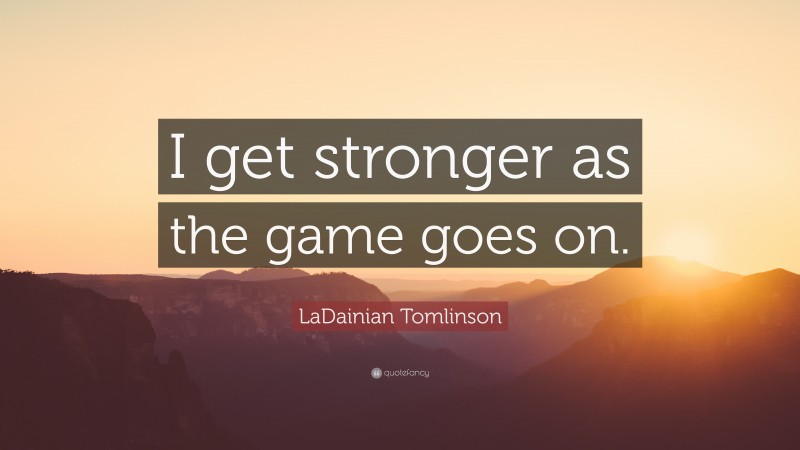 LaDainian Tomlinson Quote: “I get stronger as the game goes on.”