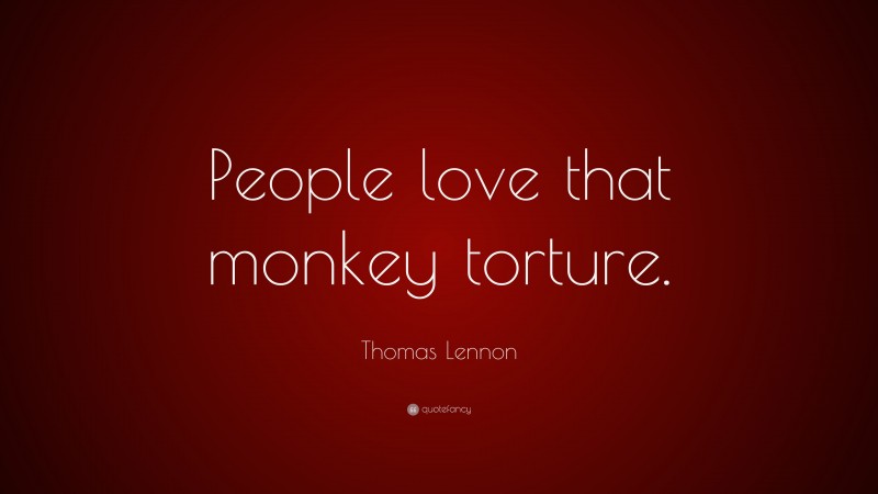 Thomas Lennon Quote: “People love that monkey torture.”