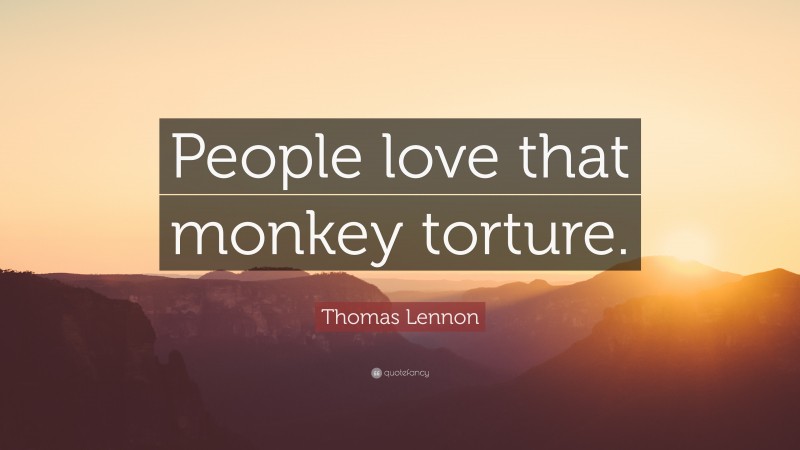 Thomas Lennon Quote: “People love that monkey torture.”