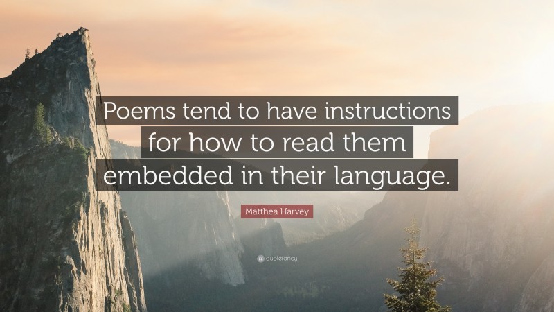 Matthea Harvey Quote: “Poems tend to have instructions for how to read them embedded in their language.”