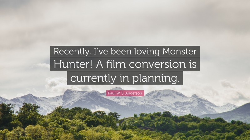 Paul W. S. Anderson Quote: “Recently, I’ve been loving Monster Hunter! A film conversion is currently in planning.”