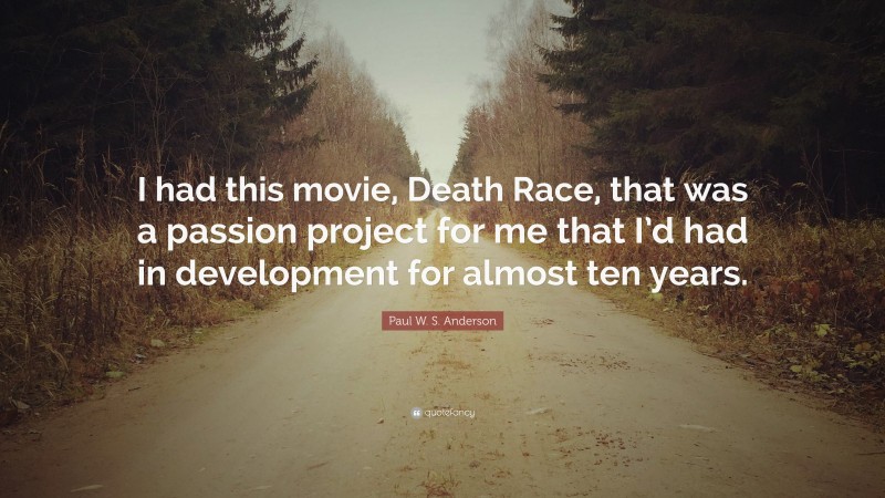 Paul W. S. Anderson Quote: “I had this movie, Death Race, that was a passion project for me that I’d had in development for almost ten years.”