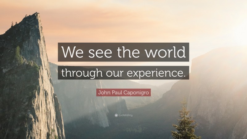 John Paul Caponigro Quote: “We see the world through our experience.”