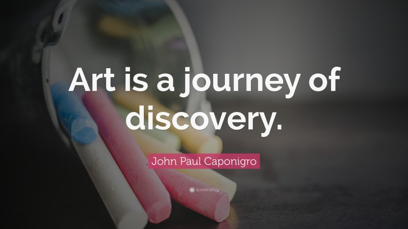 John Paul Caponigro Quote: “Art is a journey of discovery.”
