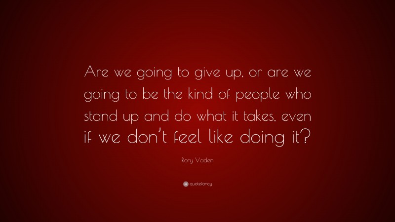 Rory Vaden Quote: “Are we going to give up, or are we going to be the kind of people who stand up and do what it takes, even if we don’t feel like doing it?”