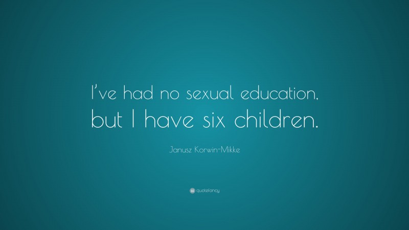 Janusz Korwin-Mikke Quote: “I’ve had no sexual education, but I have six children.”