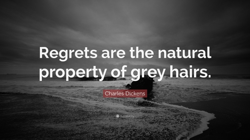 Charles Dickens Quote: “Regrets are the natural property of grey hairs.”