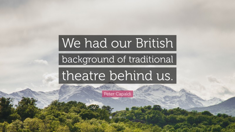 Peter Capaldi Quote: “We had our British background of traditional theatre behind us.”