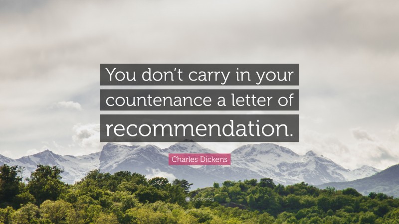 Charles Dickens Quote: “You don’t carry in your countenance a letter of recommendation.”