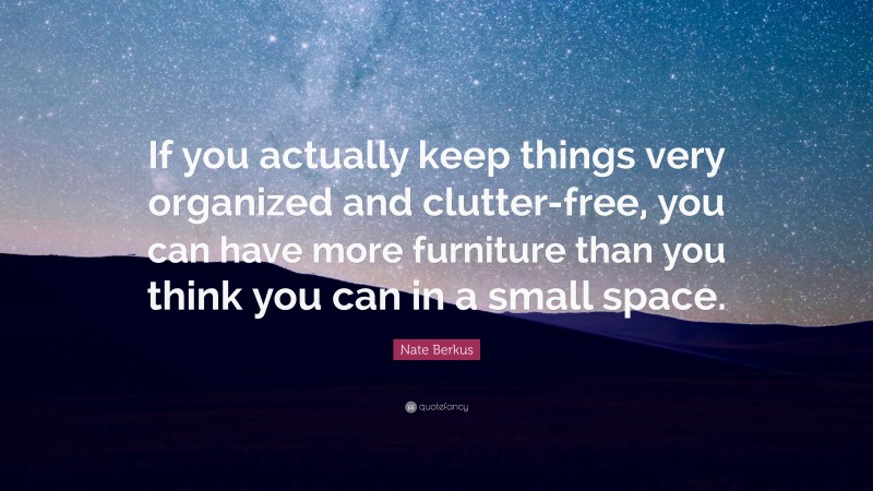 Nate Berkus Quote: “If you actually keep things very organized and clutter-free, you can have more furniture than you think you can in a small space.”
