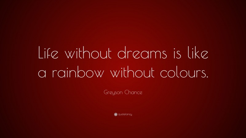 Greyson Chance Quote: “Life without dreams is like a rainbow without colours.”