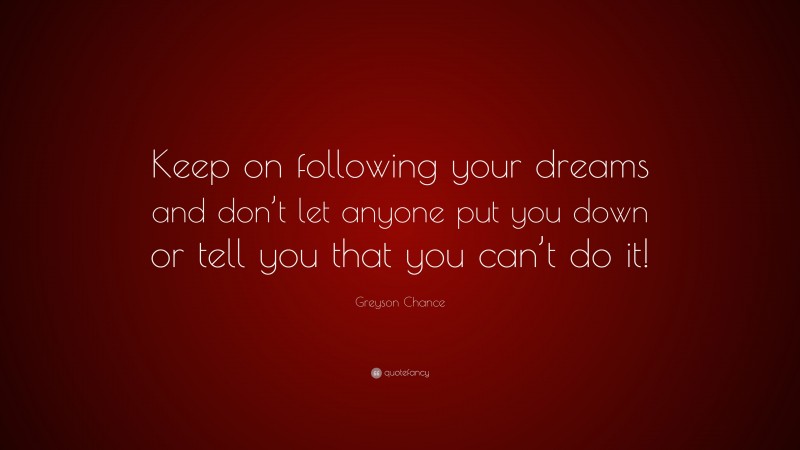 Greyson Chance Quote: “Keep on following your dreams and don’t let anyone put you down or tell you that you can’t do it!”