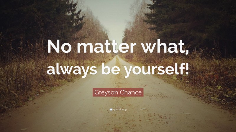 Greyson Chance Quote: “No matter what, always be yourself!”