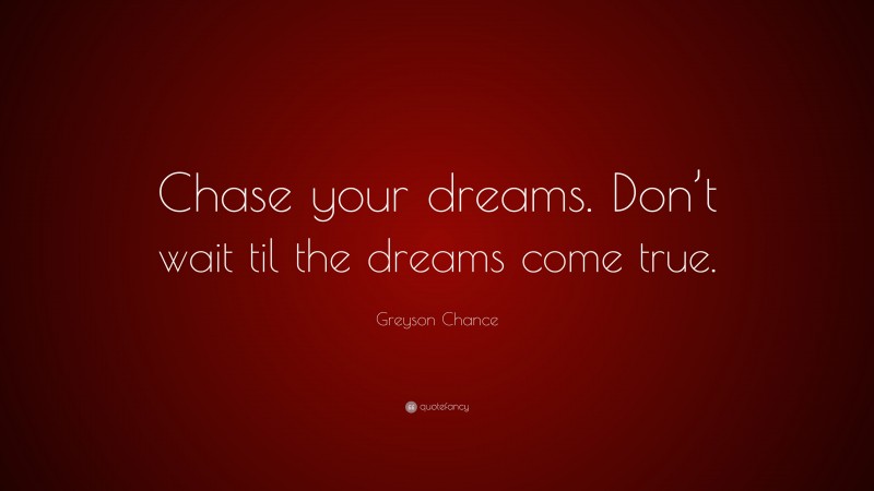 Greyson Chance Quote: “Chase your dreams. Don’t wait til the dreams come true.”
