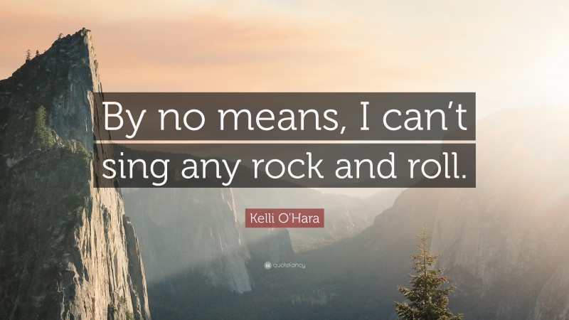 Kelli O'Hara Quote: “By no means, I can’t sing any rock and roll.”